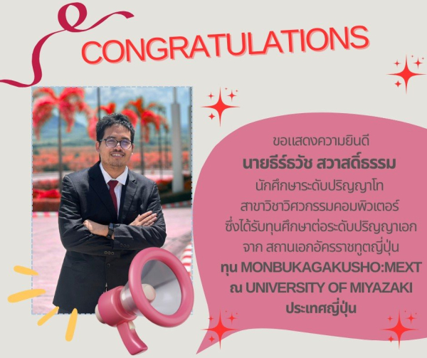 นายธีร์ธวัช สวาสดิ์ธรรม นักศึกษาระดับปริญญาโท สาขาวิชาวิศวกรรมคอมพิวเตอร์ ได้รับทุนศึกษาต่อระดับปริญญาเอก ณ ประเทศญี่ปุ่น จากสถานเอกอัครราชฑูตญี่ปุ่น